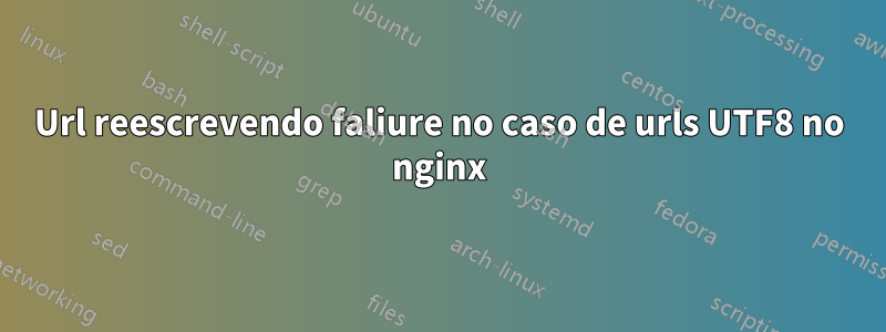 Url reescrevendo faliure no caso de urls UTF8 no nginx