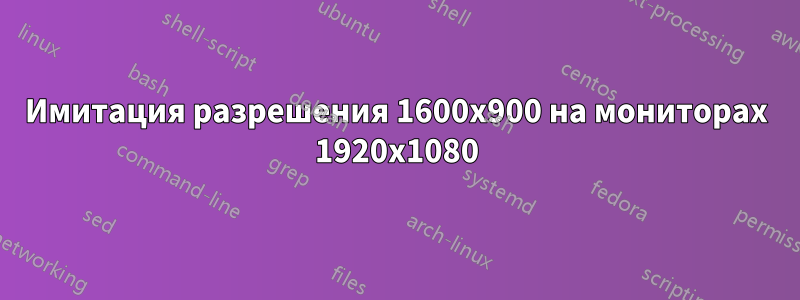 Имитация разрешения 1600x900 на мониторах 1920x1080