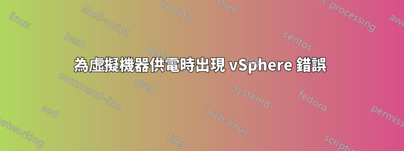 為虛擬機器供電時出現 vSphere 錯誤