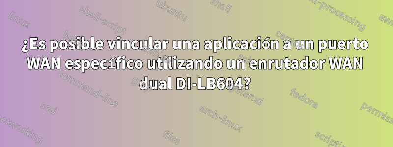 ¿Es posible vincular una aplicación a un puerto WAN específico utilizando un enrutador WAN dual DI-LB604?