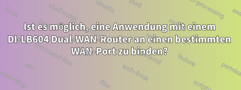 Ist es möglich, eine Anwendung mit einem DI-LB604 Dual-WAN-Router an einen bestimmten WAN-Port zu binden?