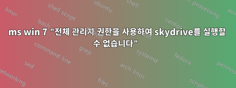 ms win 7 "전체 관리자 권한을 사용하여 skydrive를 실행할 수 없습니다"