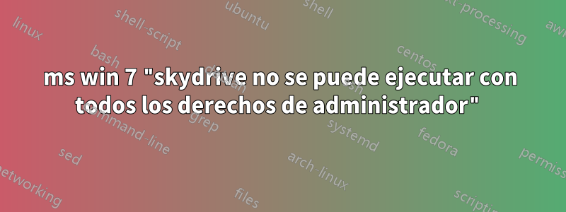 ms win 7 "skydrive no se puede ejecutar con todos los derechos de administrador"