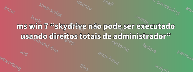 ms win 7 “skydrive não pode ser executado usando direitos totais de administrador”