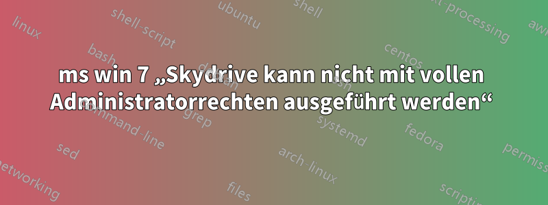 ms win 7 „Skydrive kann nicht mit vollen Administratorrechten ausgeführt werden“