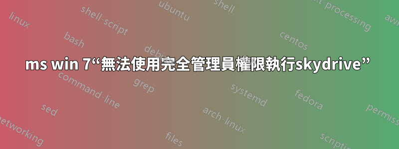 ms win 7“無法使用完全管理員權限執行skydrive”