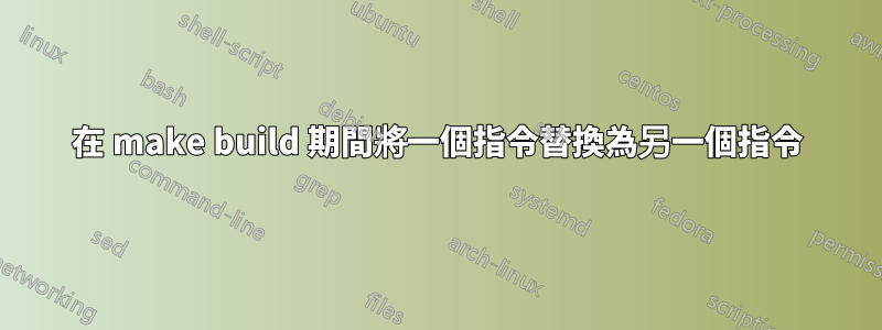 在 make build 期間將一個指令替換為另一個指令