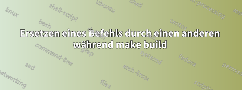 Ersetzen eines Befehls durch einen anderen während make build