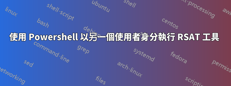 使用 Powershell 以另一個使用者身分執行 RSAT 工具