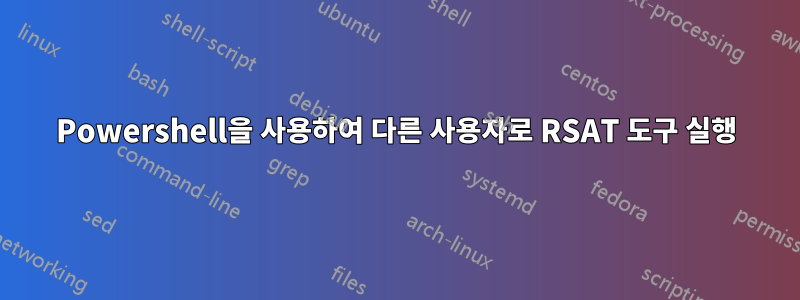 Powershell을 사용하여 다른 사용자로 RSAT 도구 실행