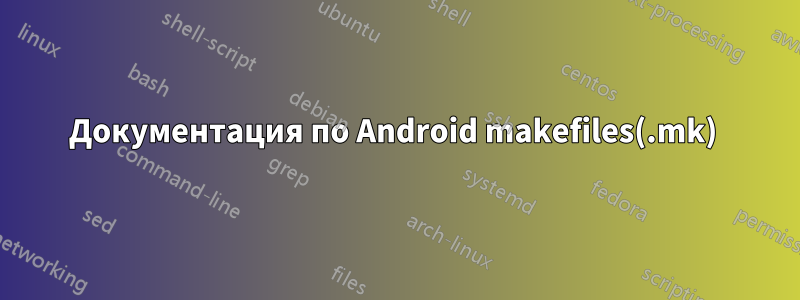 Документация по Android makefiles(.mk) 