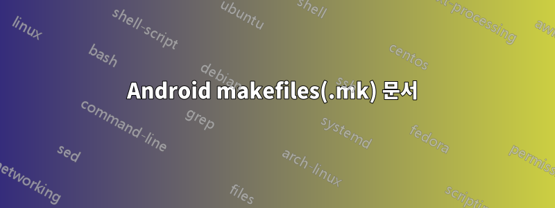 Android makefiles(.mk) 문서 