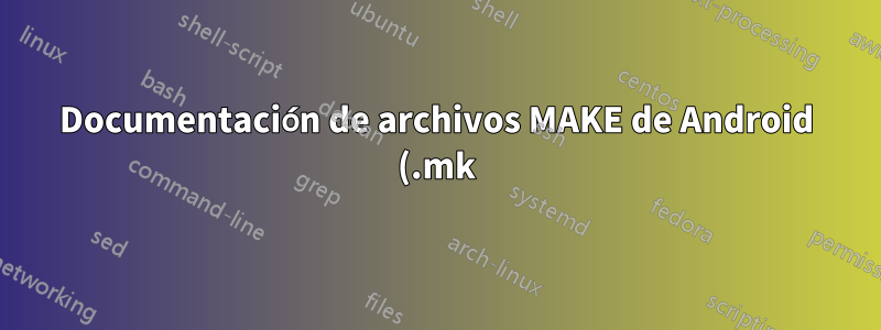 Documentación de archivos MAKE de Android (.mk)