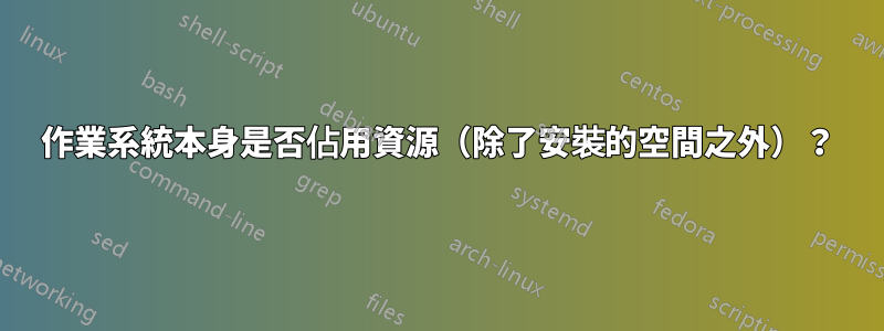 作業系統本身是否佔用資源（除了安裝的空間之外）？