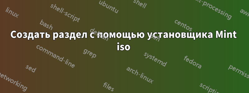 Создать раздел с помощью установщика Mint iso