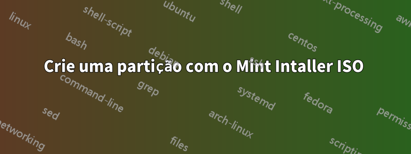 Crie uma partição com o Mint Intaller ISO