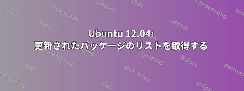 Ubuntu 12.04: 更新されたパッケージのリストを取得する