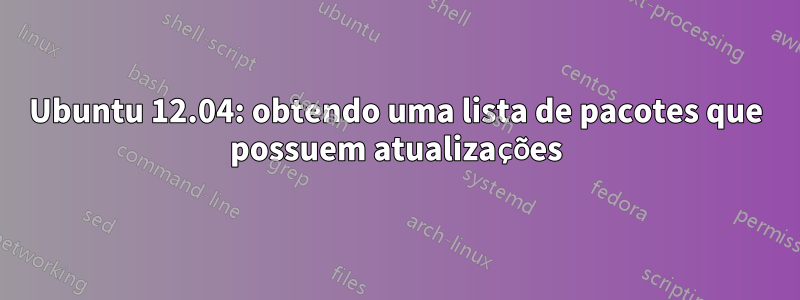 Ubuntu 12.04: obtendo uma lista de pacotes que possuem atualizações