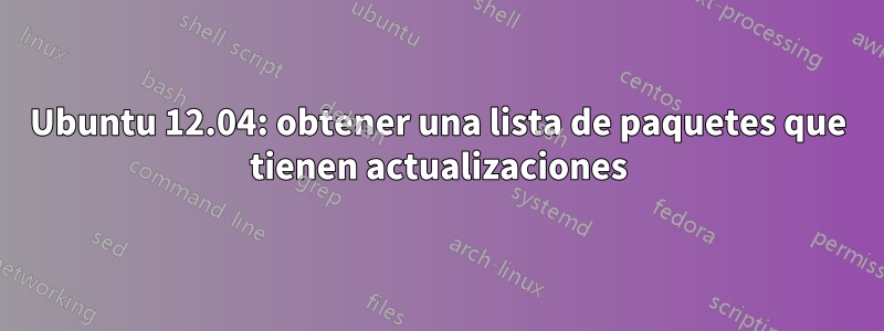 Ubuntu 12.04: obtener una lista de paquetes que tienen actualizaciones