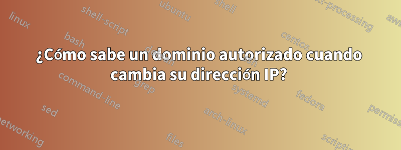 ¿Cómo sabe un dominio autorizado cuando cambia su dirección IP?