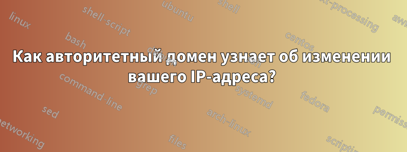 Как авторитетный домен узнает об изменении вашего IP-адреса?