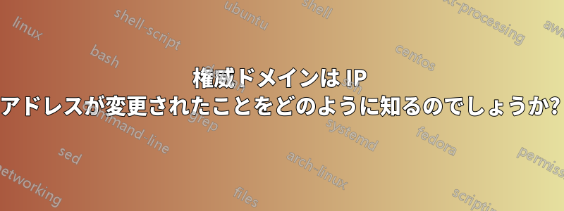 権威ドメインは IP アドレスが変更されたことをどのように知るのでしょうか?