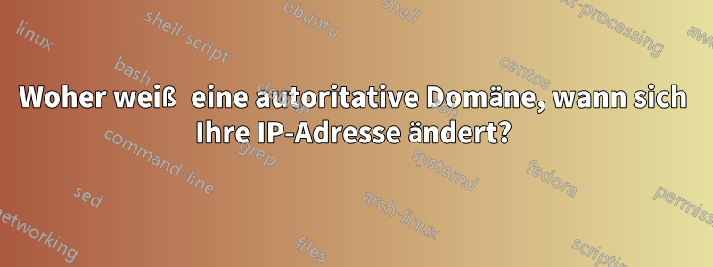 Woher weiß eine autoritative Domäne, wann sich Ihre IP-Adresse ändert?