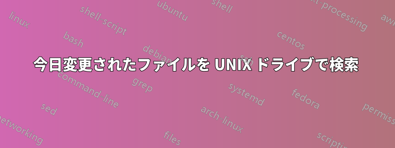 今日変更されたファイルを UNIX ドライブで検索