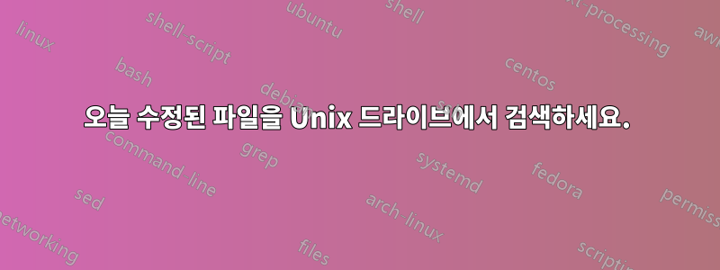 오늘 수정된 파일을 Unix 드라이브에서 검색하세요.