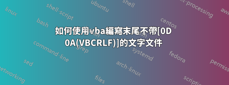 如何使用vba編寫末尾不帶[0D 0A(VBCRLF)]的文字文件