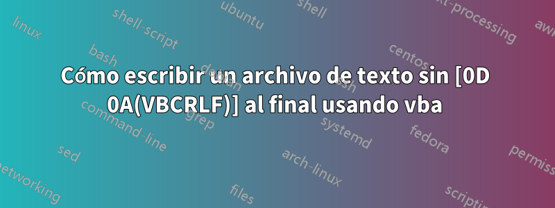 Cómo escribir un archivo de texto sin [0D 0A(VBCRLF)] al final usando vba