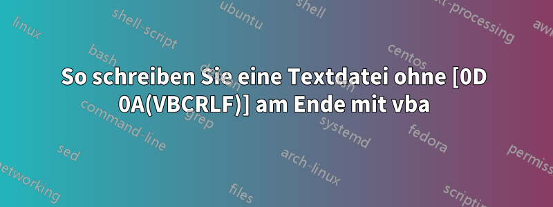 So schreiben Sie eine Textdatei ohne [0D 0A(VBCRLF)] am Ende mit vba