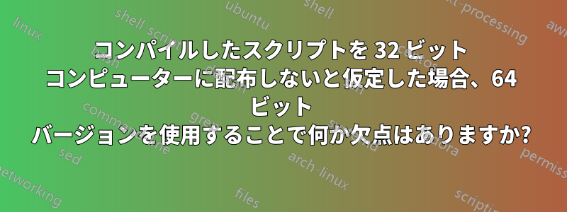 コンパイルしたスクリプトを 32 ビット コンピューターに配布しないと仮定した場合、64 ビット バージョンを使用することで何か欠点はありますか?