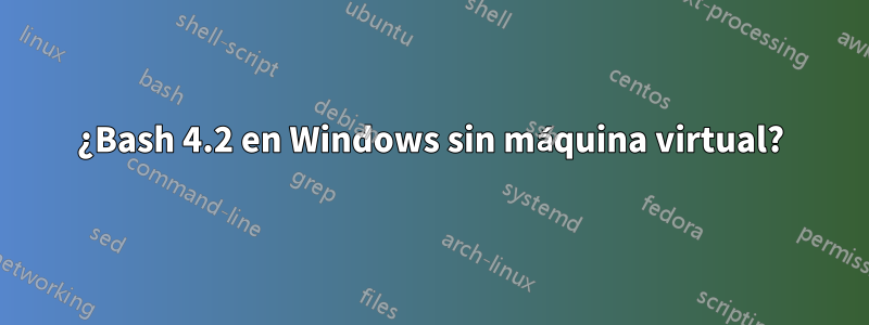 ¿Bash 4.2 en Windows sin máquina virtual?