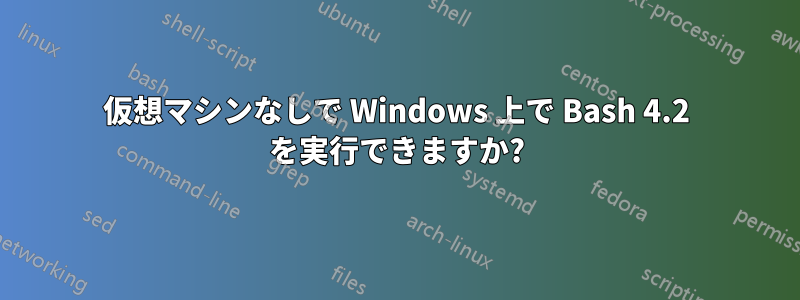 仮想マシンなしで Windows 上で Bash 4.2 を実行できますか?