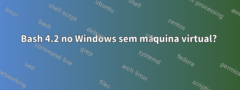 Bash 4.2 no Windows sem máquina virtual?