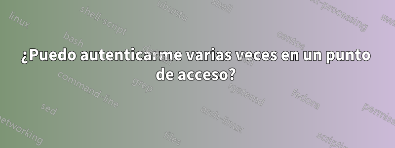 ¿Puedo autenticarme varias veces en un punto de acceso?