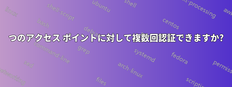 1 つのアクセス ポイントに対して複数回認証できますか?