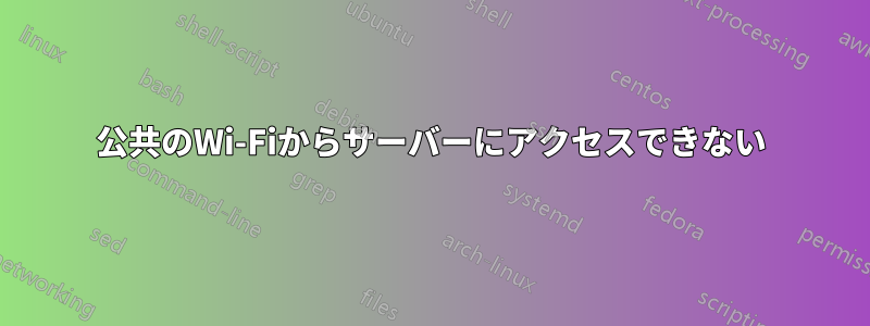 公共のWi-Fiからサーバーにアクセスできない