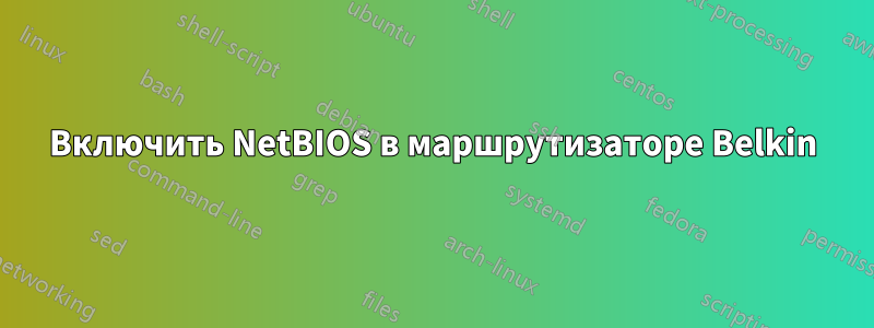 Включить NetBIOS в маршрутизаторе Belkin