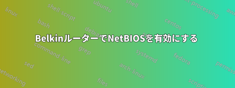 BelkinルーターでNetBIOSを有効にする