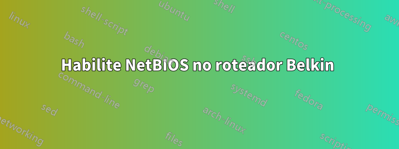 Habilite NetBIOS no roteador Belkin