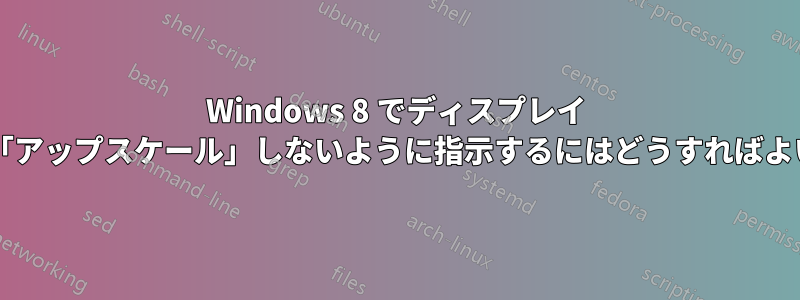 Windows 8 でディスプレイ サイズを「アップスケール」しないように指示するにはどうすればよいですか?