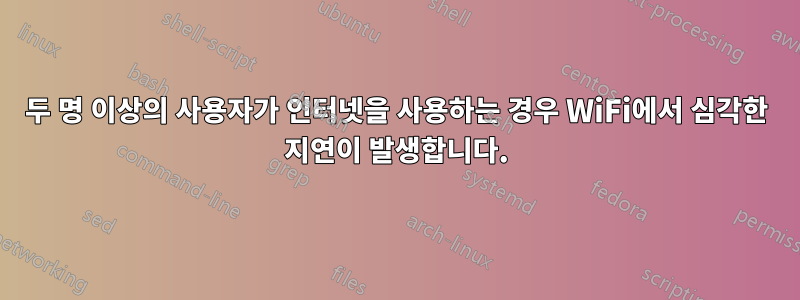 두 명 이상의 사용자가 인터넷을 사용하는 경우 WiFi에서 심각한 지연이 발생합니다.