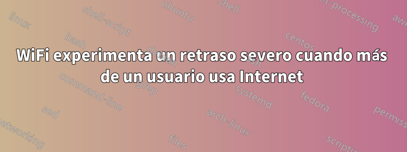 WiFi experimenta un retraso severo cuando más de un usuario usa Internet