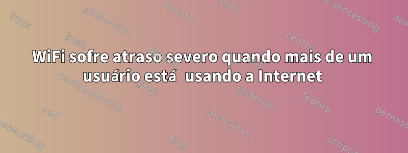 WiFi sofre atraso severo quando mais de um usuário está usando a Internet