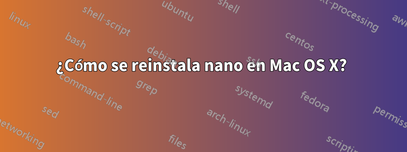 ¿Cómo se reinstala nano en Mac OS X?