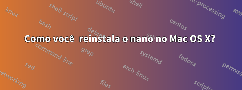 Como você reinstala o nano no Mac OS X?