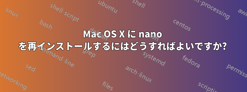 Mac OS X に nano を再インストールするにはどうすればよいですか?