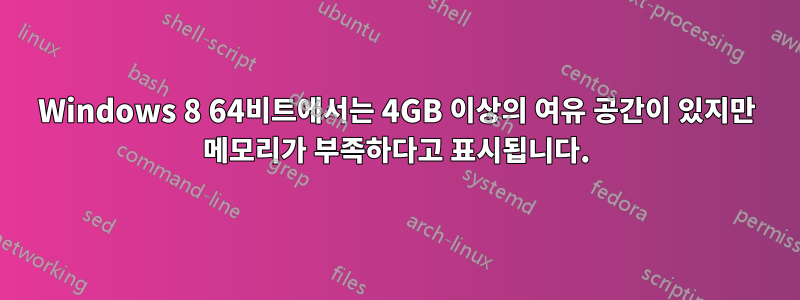 Windows 8 64비트에서는 4GB 이상의 여유 공간이 있지만 메모리가 부족하다고 표시됩니다.